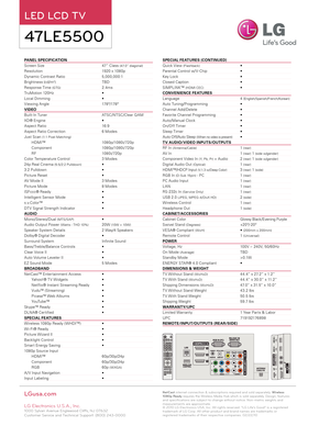 Page 2PANEL SPECIFICATION                                                             
Screen Size     47” Class (47.0” diagonal)
Resolution      1920 x 1080p
Dynamic Contrast Ratio   5,0 0 0,0 0 0:1
Brightness (cd/m2)      TBD
Response Time (GTG)     2.4ms
TruMotion 120Hz     • 
Local Dimming      •
Viewing Angle     178 º/178 º
VIDEO
Built- In Tuner     ATSC/ NTSC/Clear Q AM
XD® Engine     •
Aspect Ratio     16:9
Aspect Ratio Correction   6 Modes
Just Scan (1:1 Pixel Matching)
HDMI™     1080p/1080i/ 720p...